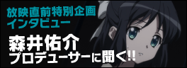 放映直前特別企画インタビュー森井祐介プロデューサーに聞く！
