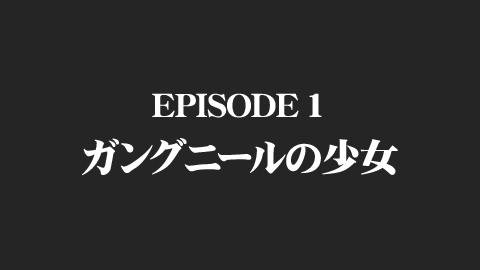 EPISODE 1 ガングニールの少女